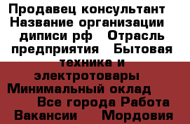 Продавец-консультант › Название организации ­ диписи.рф › Отрасль предприятия ­ Бытовая техника и электротовары › Минимальный оклад ­ 70 000 - Все города Работа » Вакансии   . Мордовия респ.
